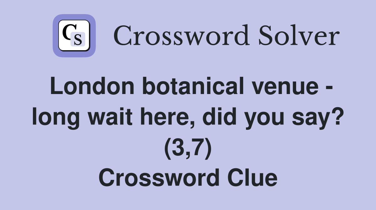 London botanical venue - long wait here, did you say? (3,7) Crossword Clue