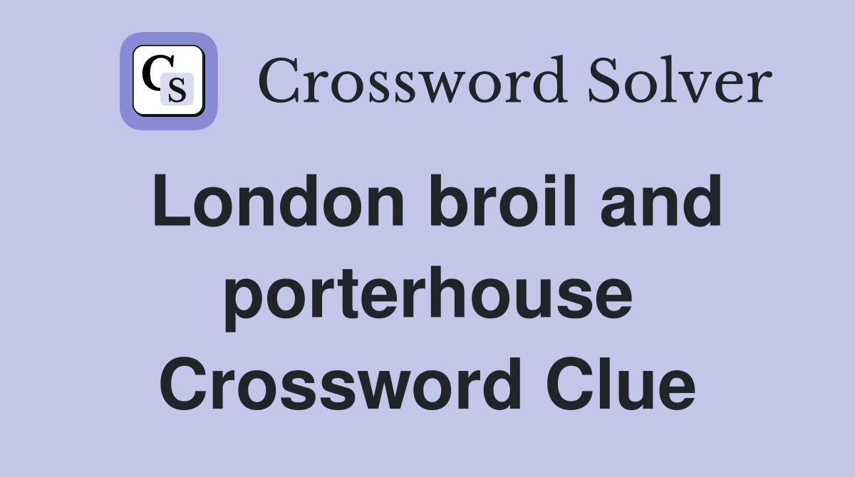London broil and porterhouse Crossword Clue