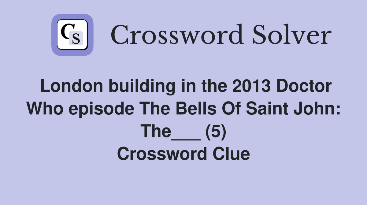 London building in the 2013 Doctor Who episode The Bells Of Saint John: The___ (5) Crossword Clue