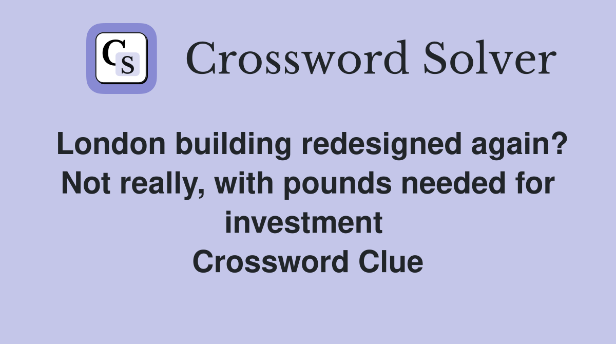 London building redesigned again? Not really, with pounds needed for investment  Crossword Clue