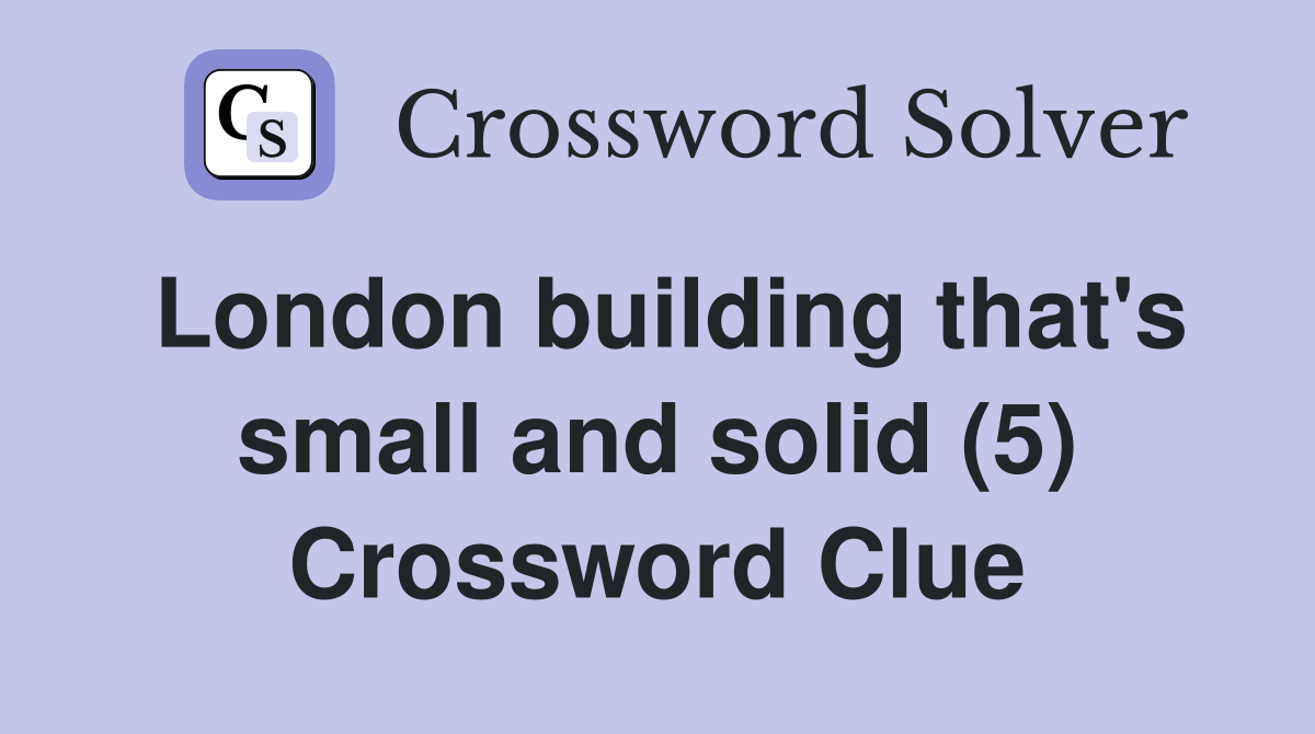 London building that's small and solid (5) Crossword Clue