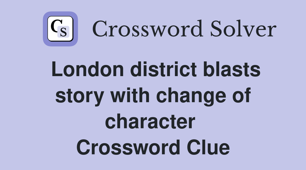 London district blasts story with change of character  Crossword Clue
