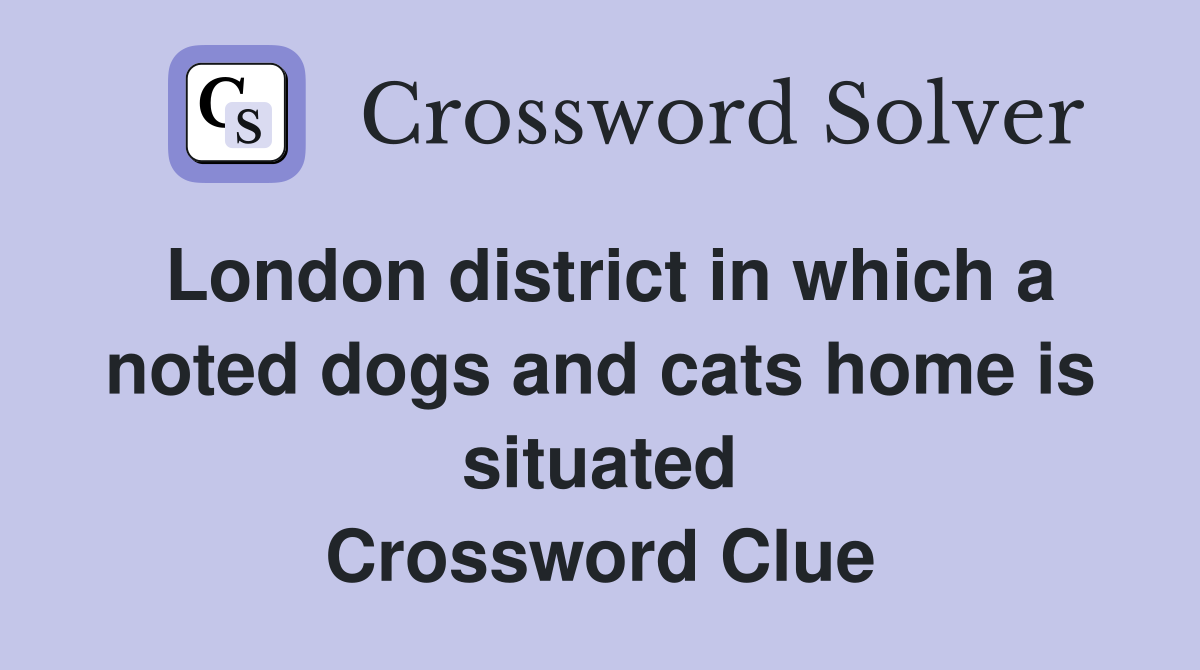 London district in which a noted dogs and cats home is situated Crossword Clue