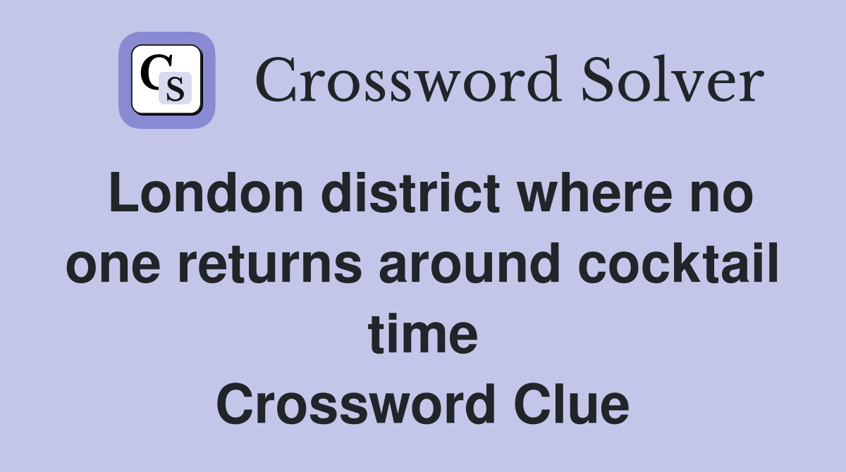 London district where no one returns around cocktail time Crossword Clue