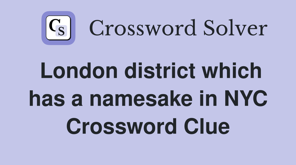 London district which has a namesake in NYC Crossword Clue