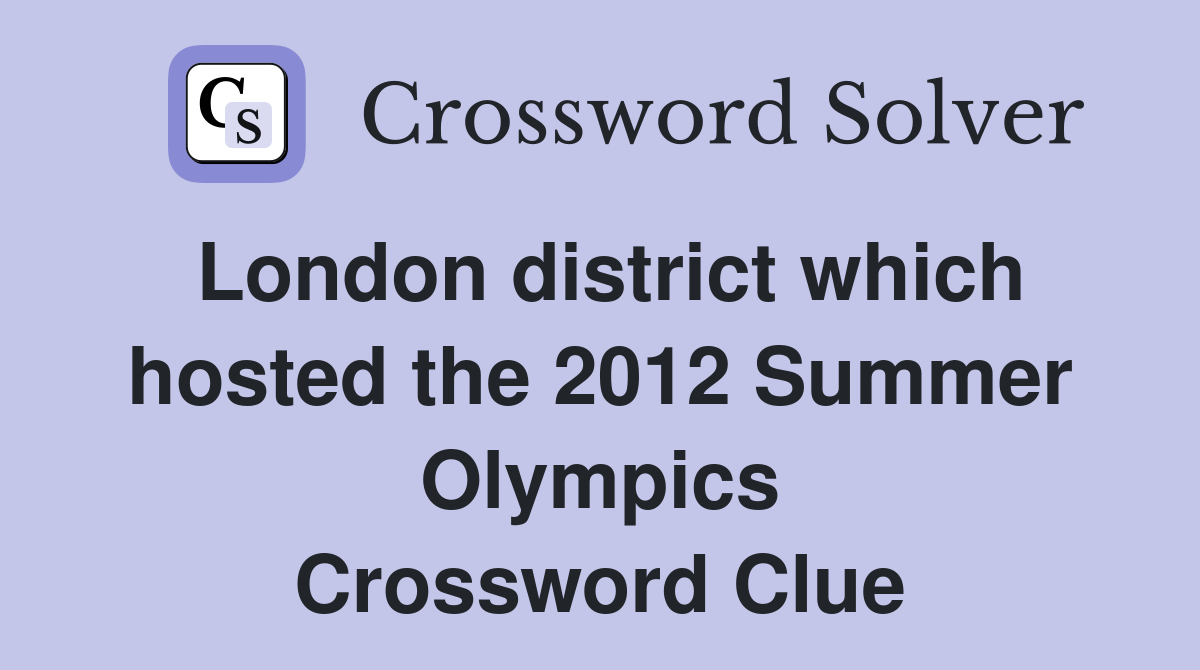 London district which hosted the 2012 Summer Olympics Crossword Clue