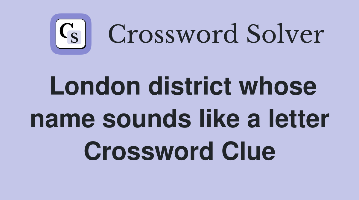 London district whose name sounds like a letter Crossword Clue