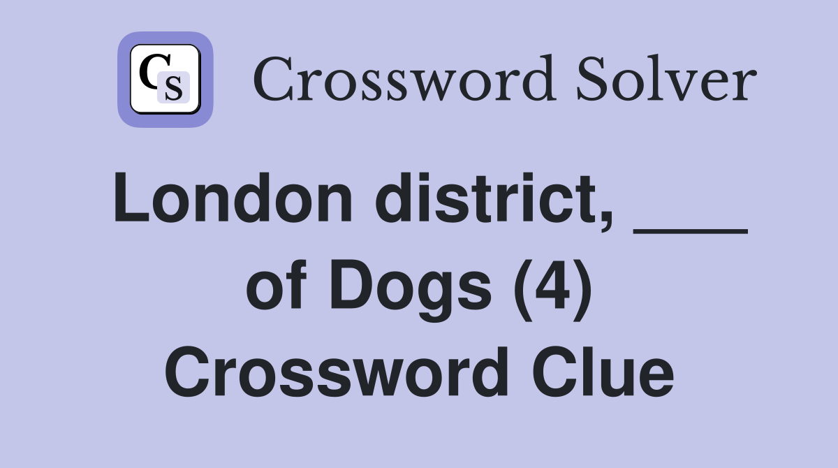 London district, ___ of Dogs (4) Crossword Clue