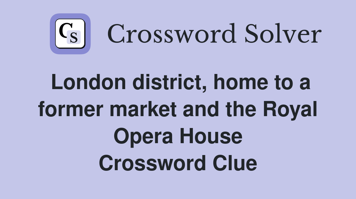 London district, home to a former market and the Royal Opera House Crossword Clue