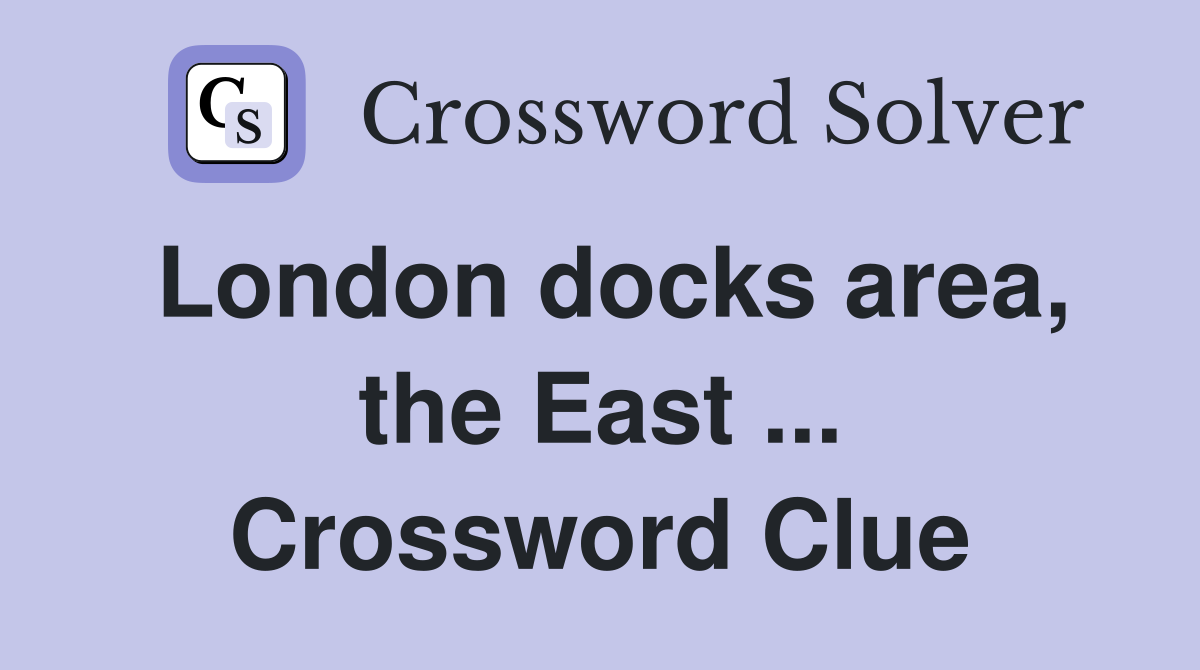 London docks area, the East ... Crossword Clue