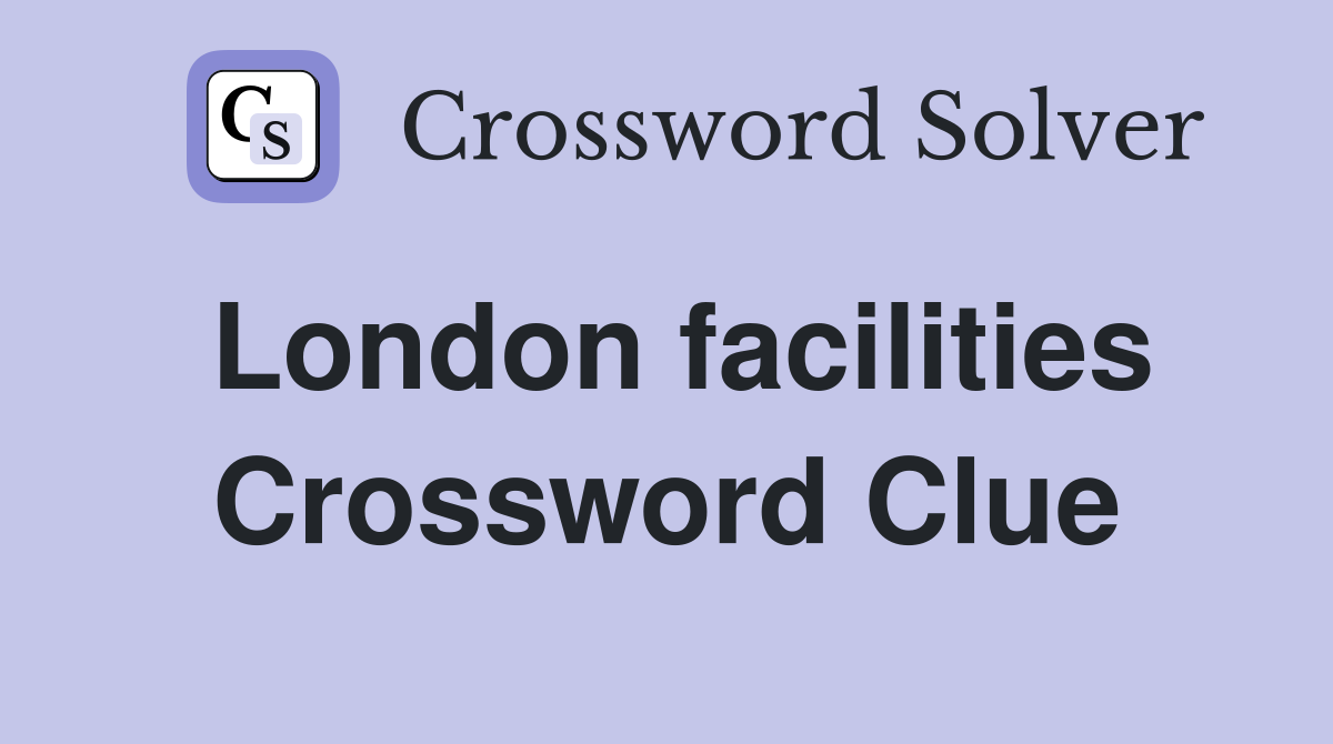 London facilities Crossword Clue