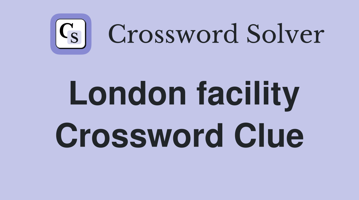 London facility Crossword Clue