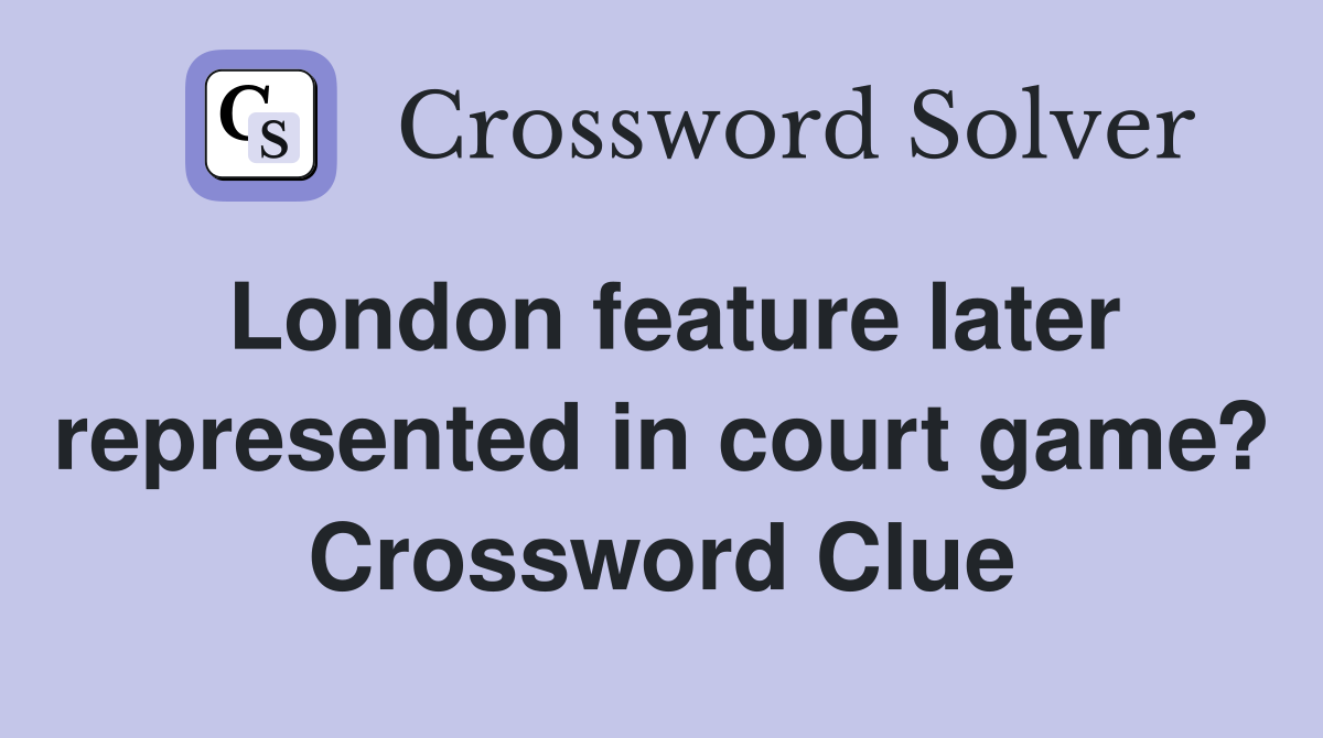 London feature later represented in court game? Crossword Clue