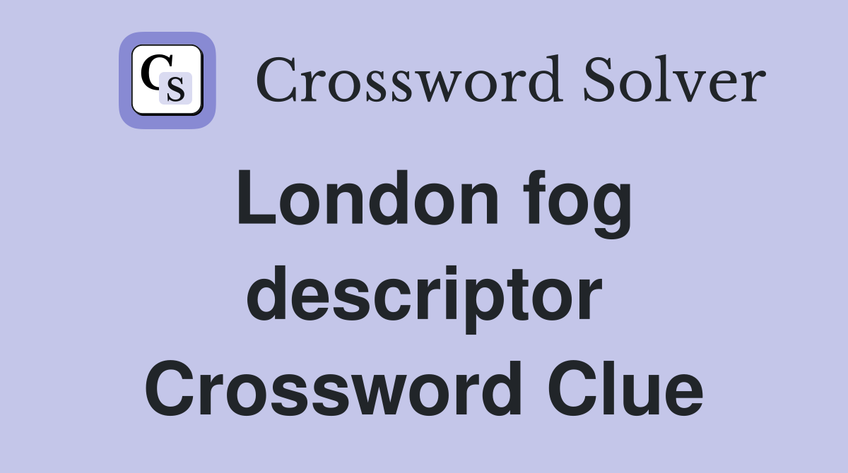 London fog descriptor Crossword Clue
