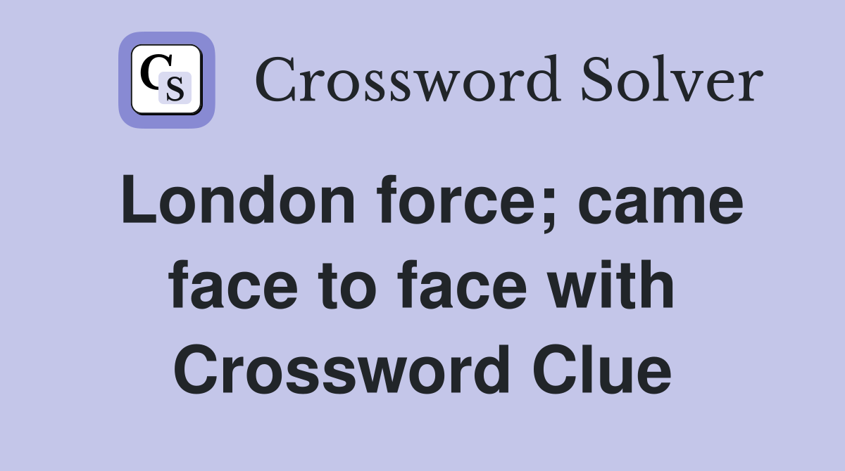 London force; came face to face with Crossword Clue