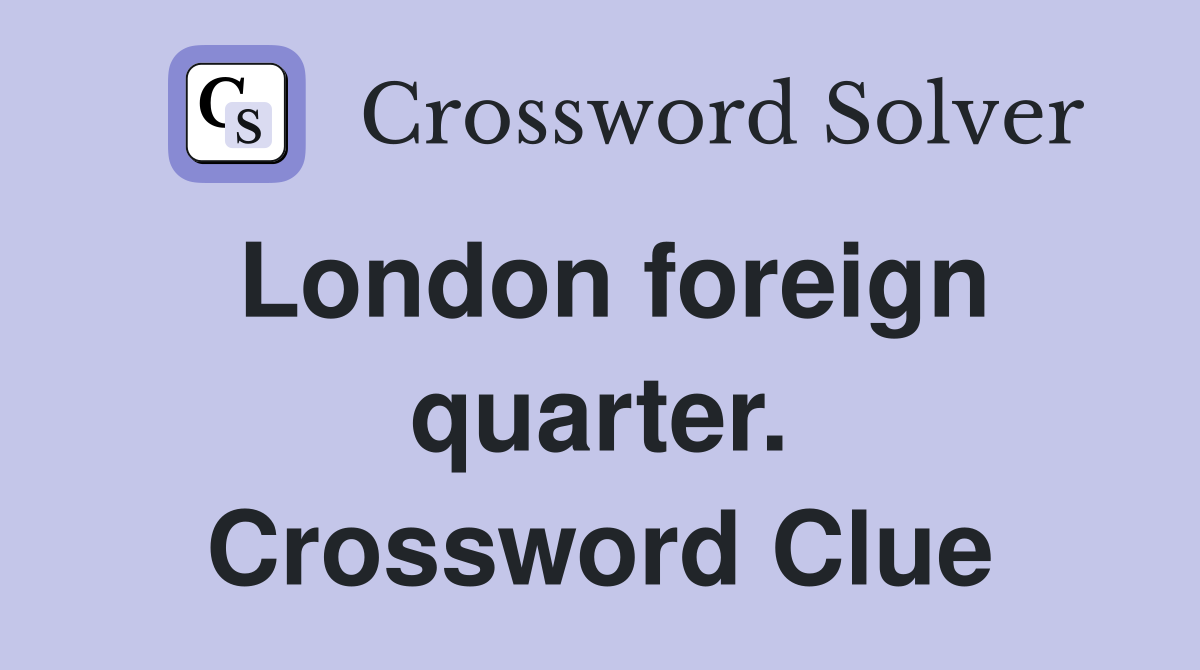 London foreign quarter. Crossword Clue