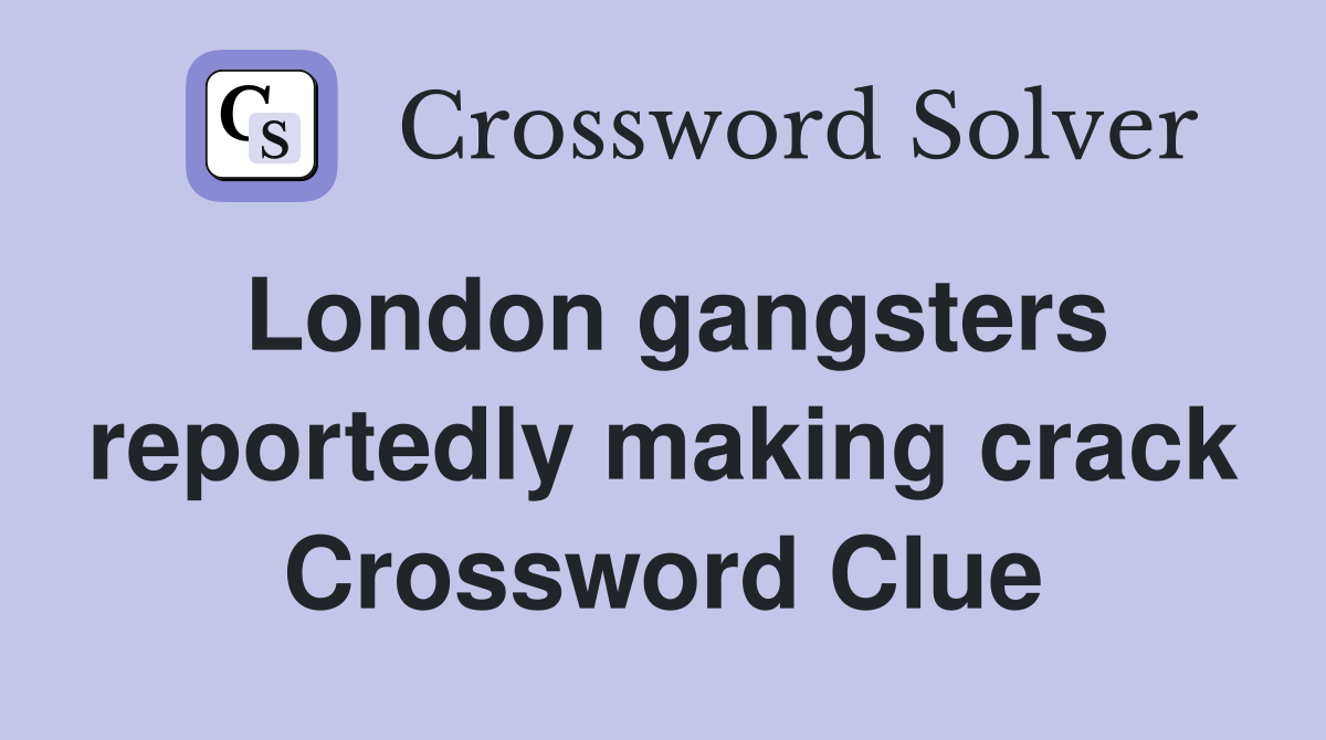 London gangsters reportedly making crack Crossword Clue
