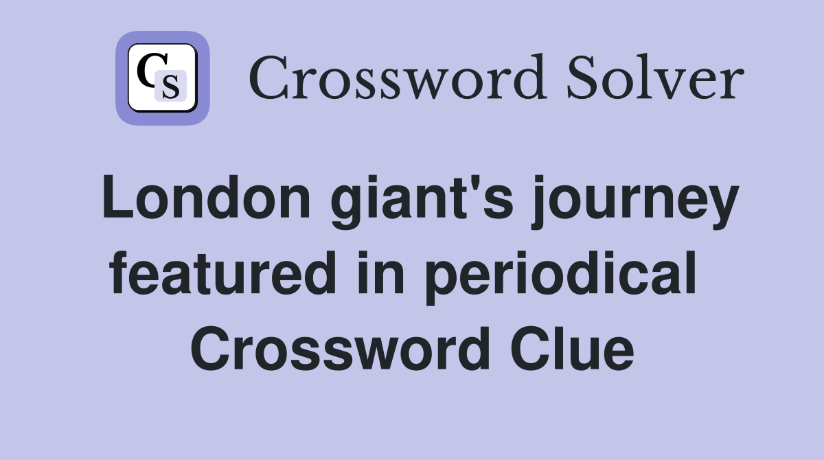 London giant's journey featured in periodical  Crossword Clue
