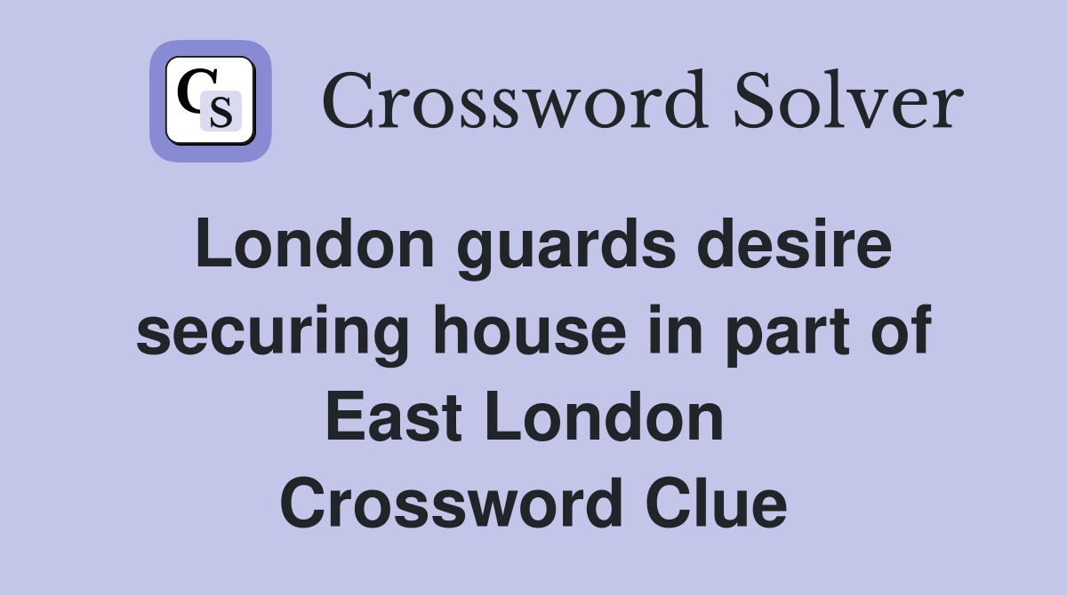 London guards desire securing house in part of East London  Crossword Clue