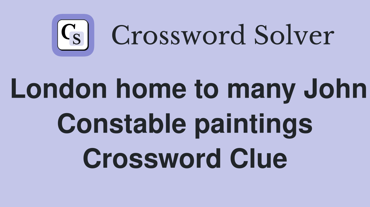 London home to many John Constable paintings Crossword Clue