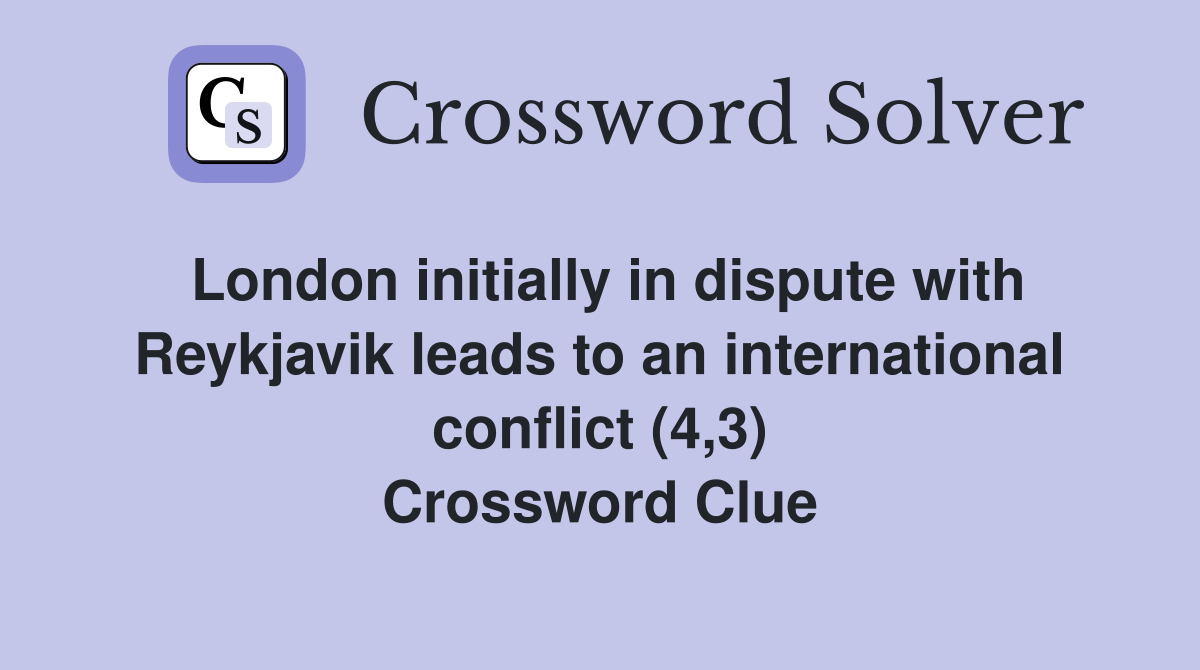 London initially in dispute with Reykjavik leads to an international conflict (4,3) Crossword Clue