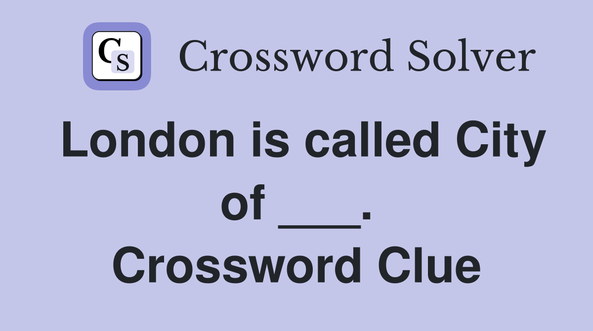 London is called City of ___. Crossword Clue