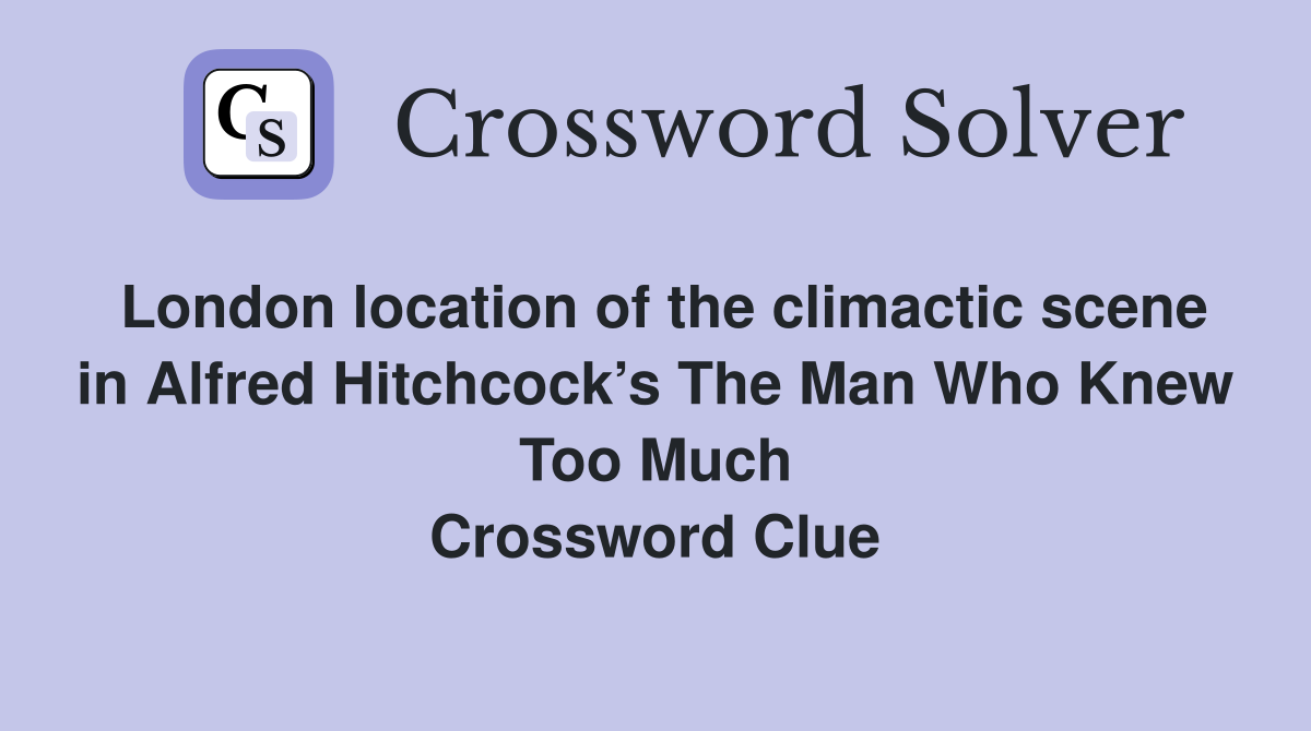 London location of the climactic scene in Alfred Hitchcock’s The Man Who Knew Too Much Crossword Clue