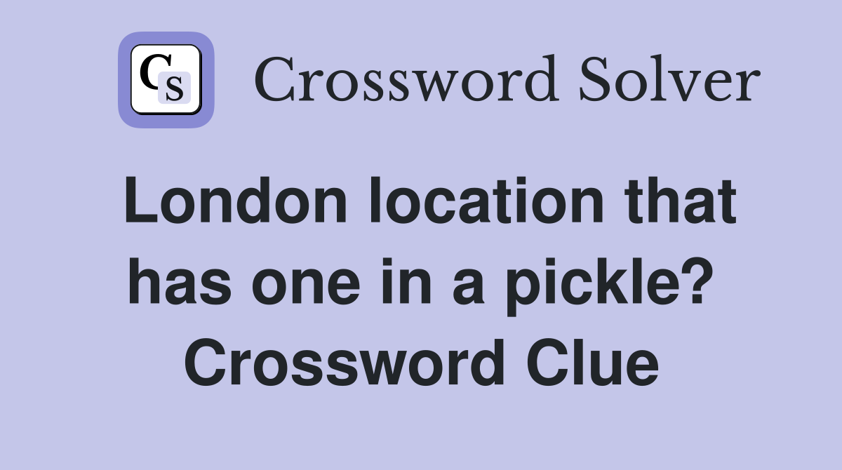 London location that has one in a pickle? Crossword Clue