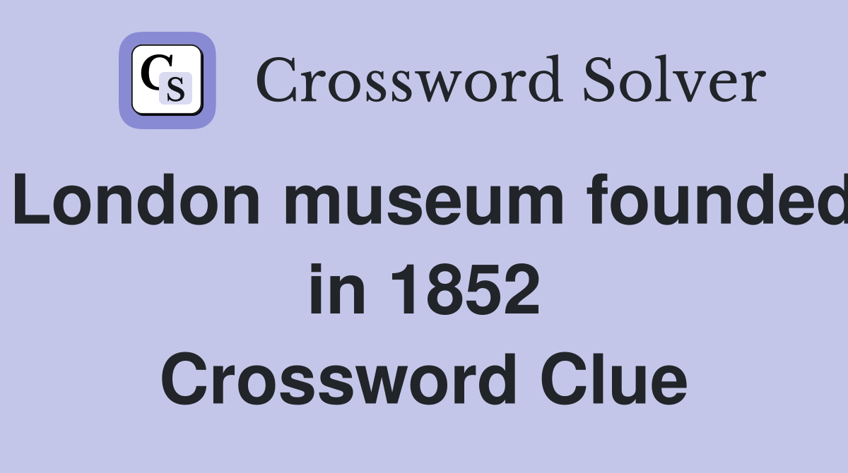 London museum founded in 1852 Crossword Clue