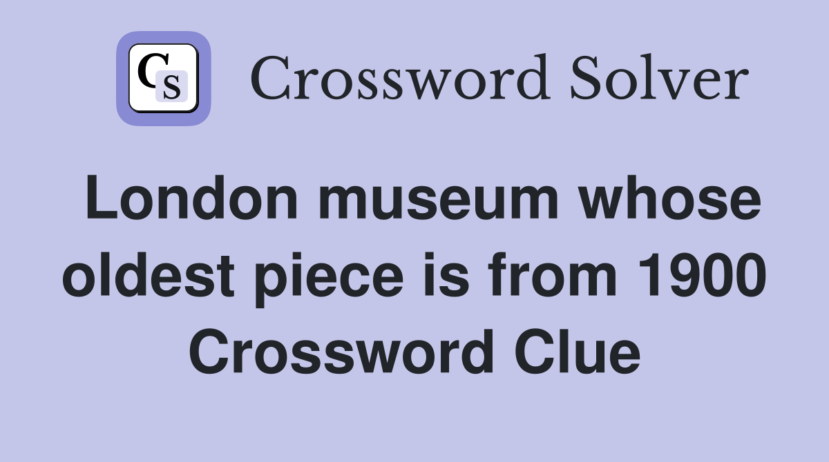 London museum whose oldest piece is from 1900 Crossword Clue