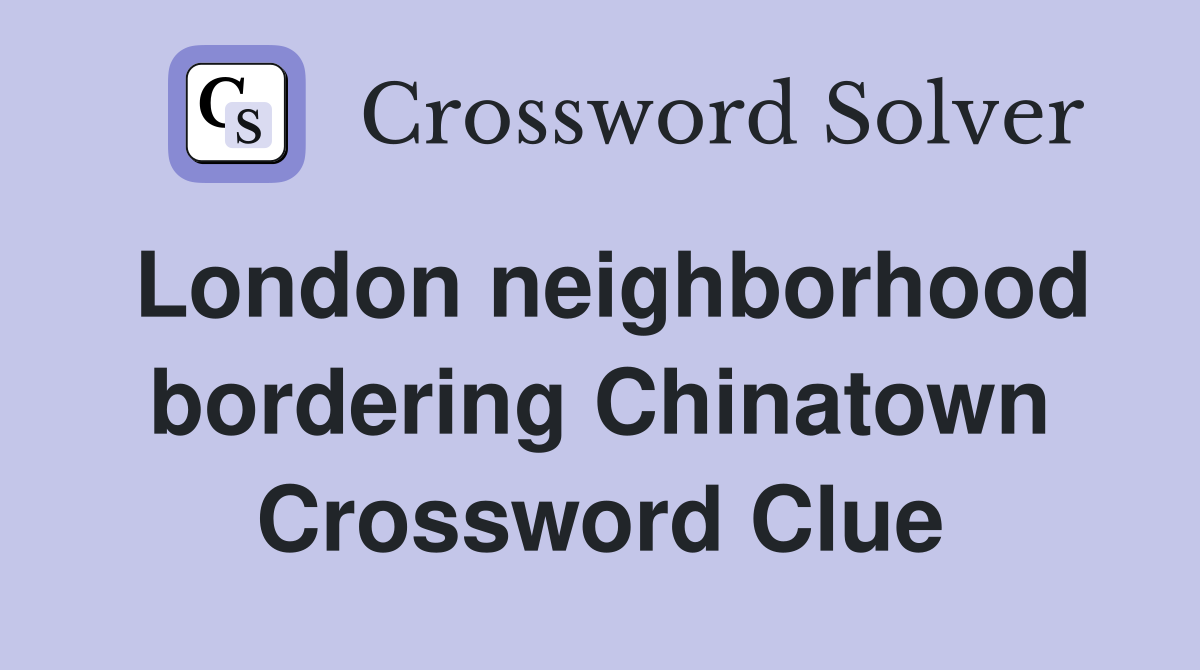 London neighborhood bordering Chinatown Crossword Clue