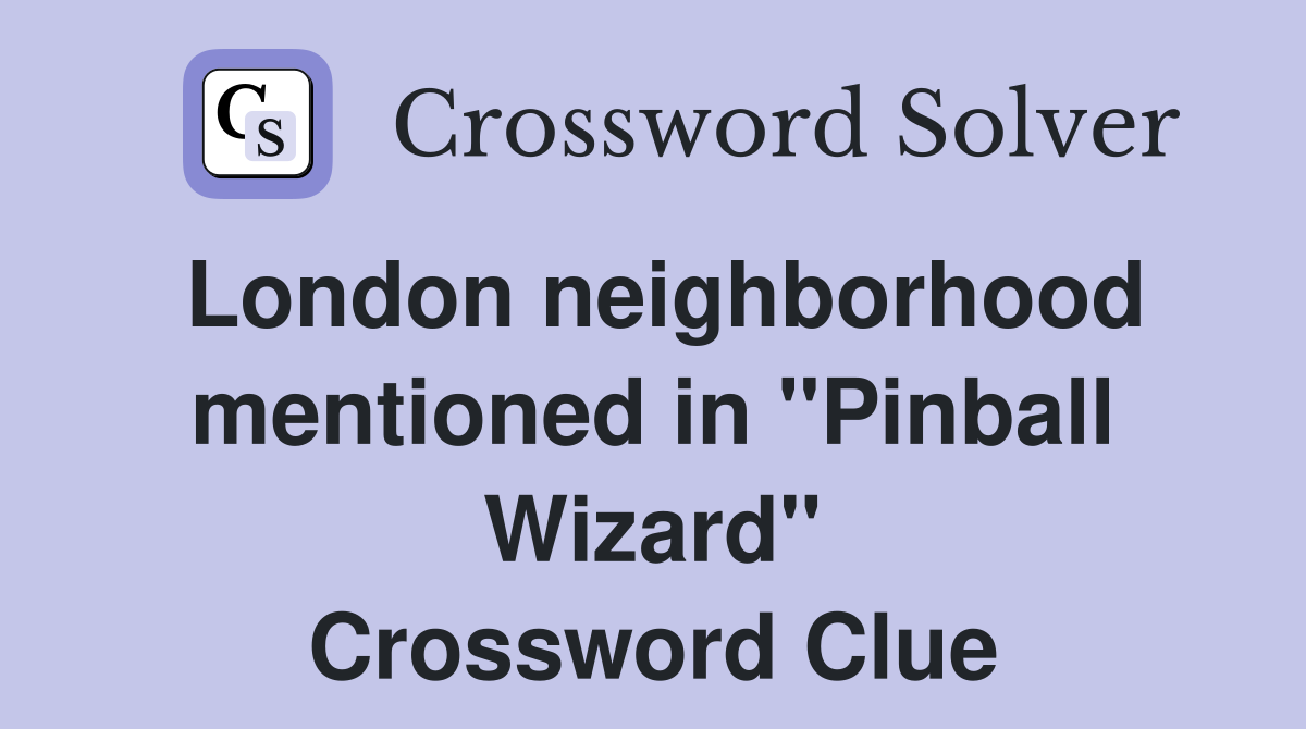 London neighborhood mentioned in "Pinball Wizard" Crossword Clue