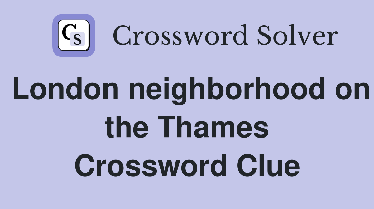 London neighborhood on the Thames Crossword Clue