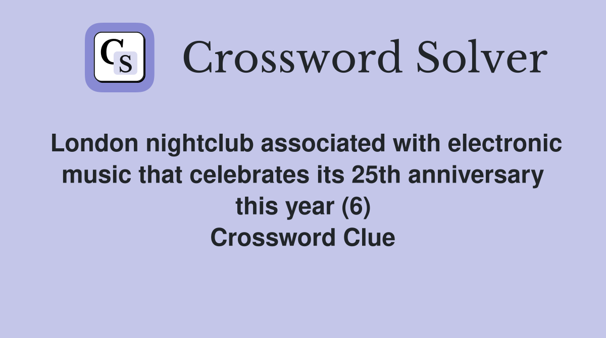London nightclub associated with electronic music that celebrates its 25th anniversary this year (6) Crossword Clue