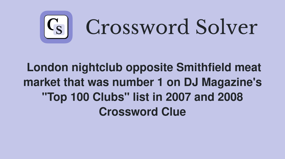London nightclub opposite Smithfield meat market that was number 1 on DJ Magazine's "Top 100 Clubs" list in 2007 and 2008 Crossword Clue