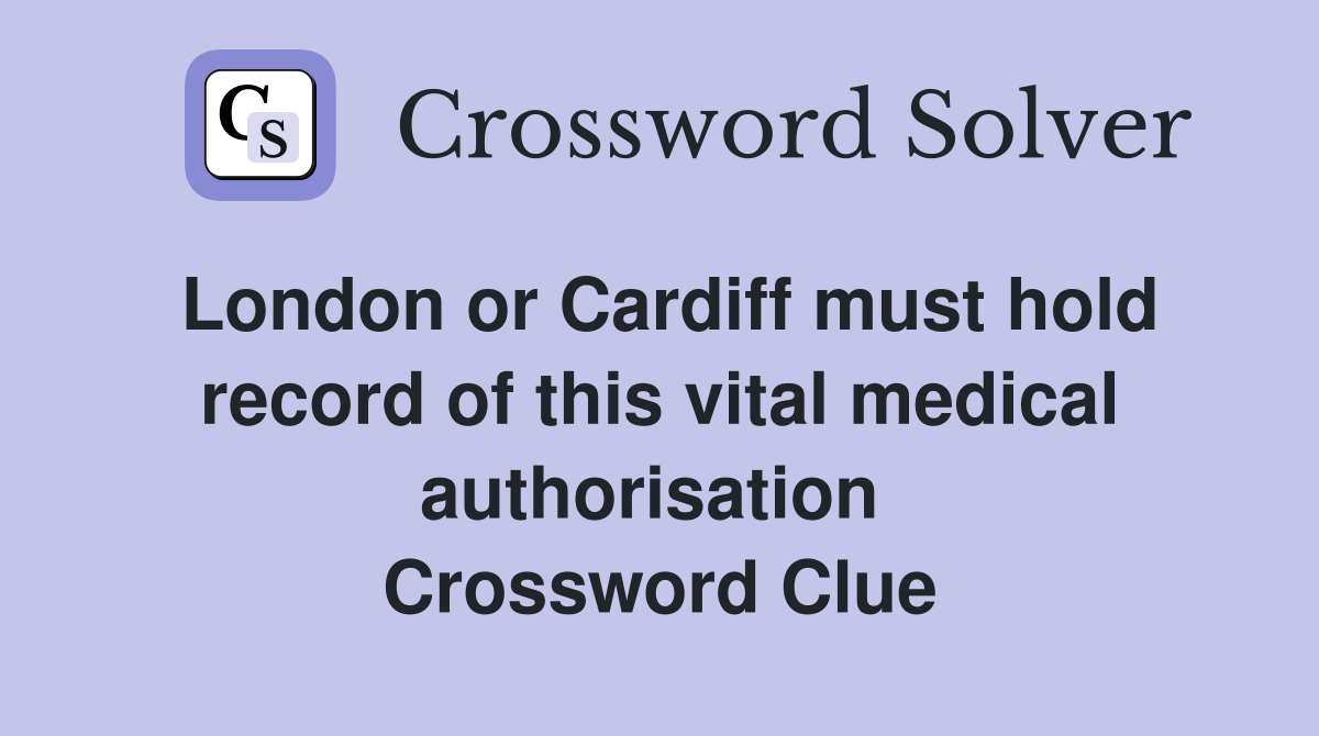 London or Cardiff must hold record of this vital medical authorisation  Crossword Clue