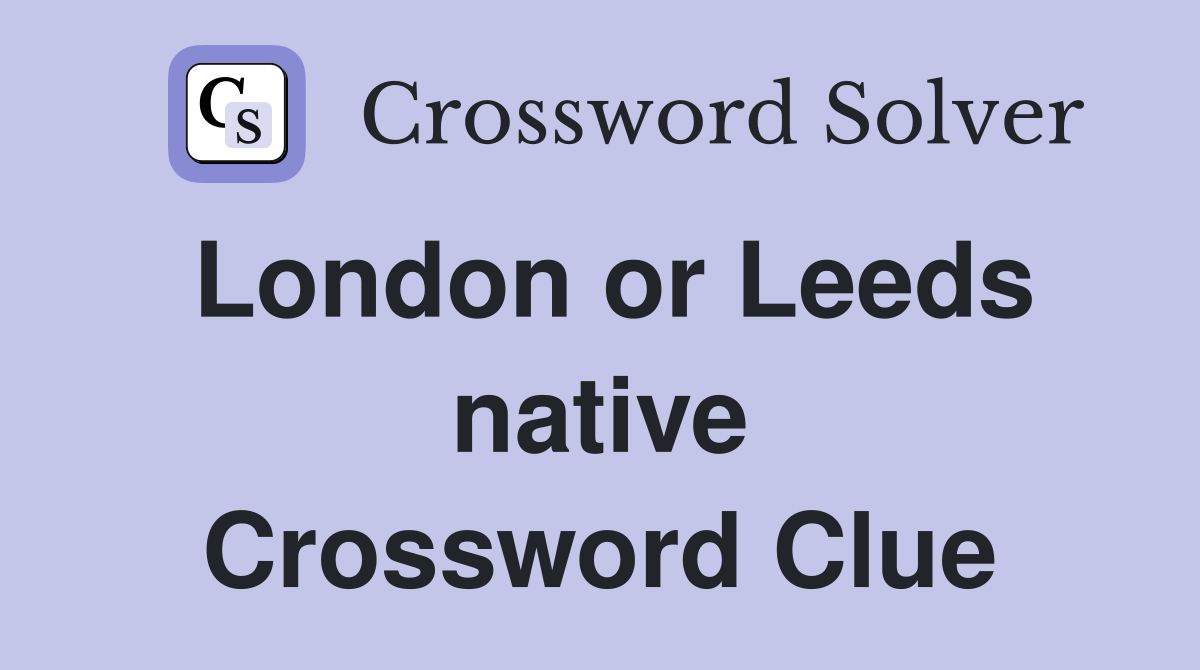 London or Leeds native Crossword Clue