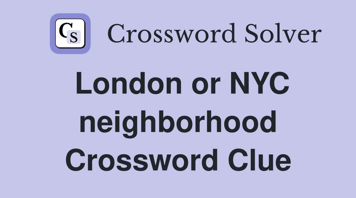 London or NYC neighborhood Crossword Clue
