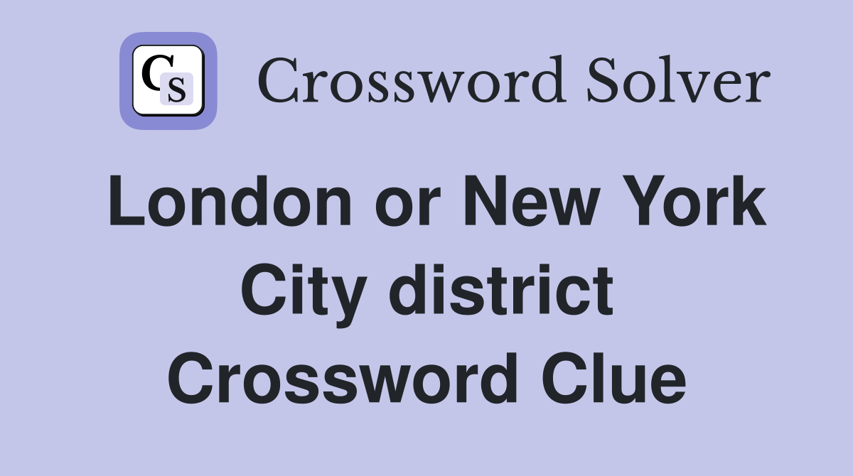 London or New York City district Crossword Clue