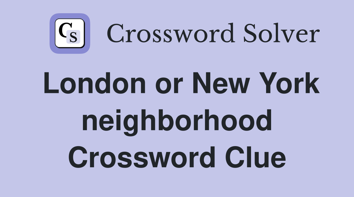 London or New York neighborhood Crossword Clue