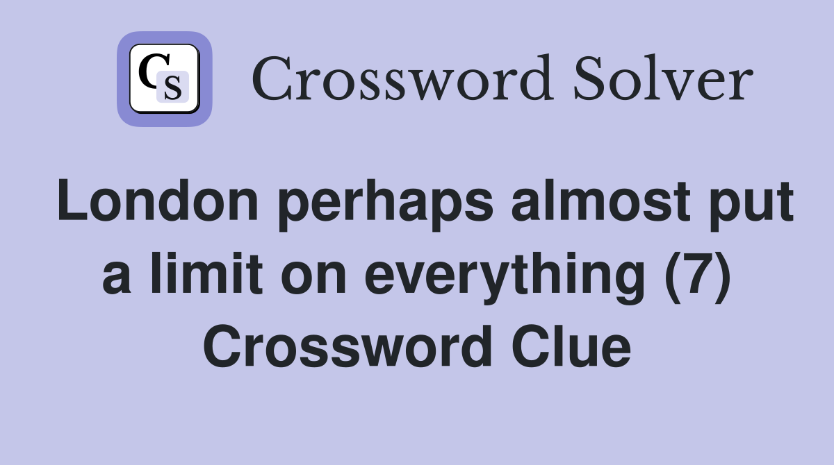 London perhaps almost put a limit on everything (7) Crossword Clue
