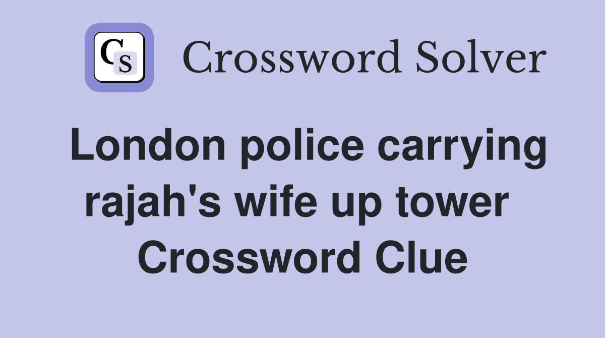 London police carrying rajah's wife up tower  Crossword Clue