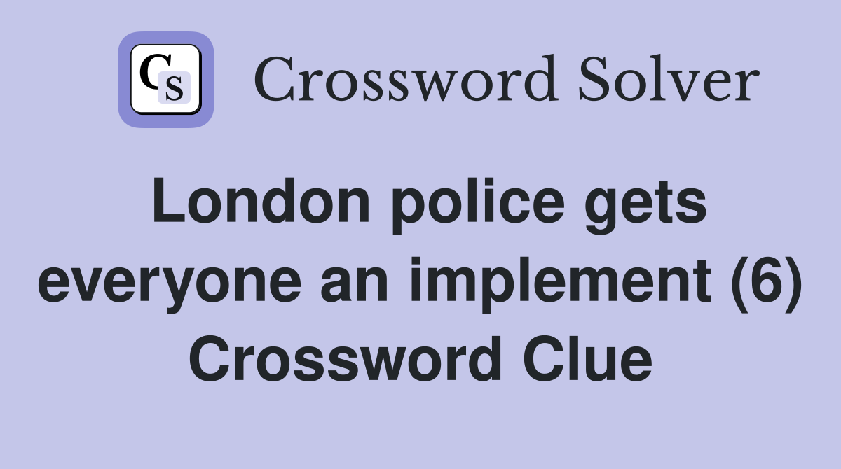 London police gets everyone an implement (6) Crossword Clue