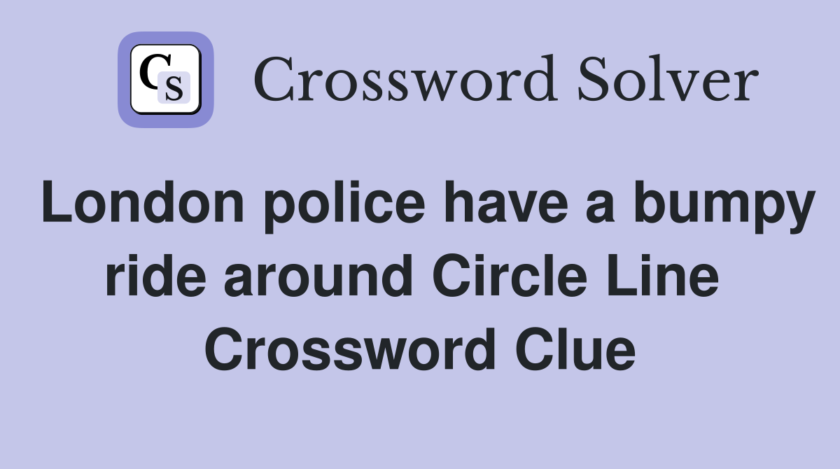 London police have a bumpy ride around Circle Line  Crossword Clue