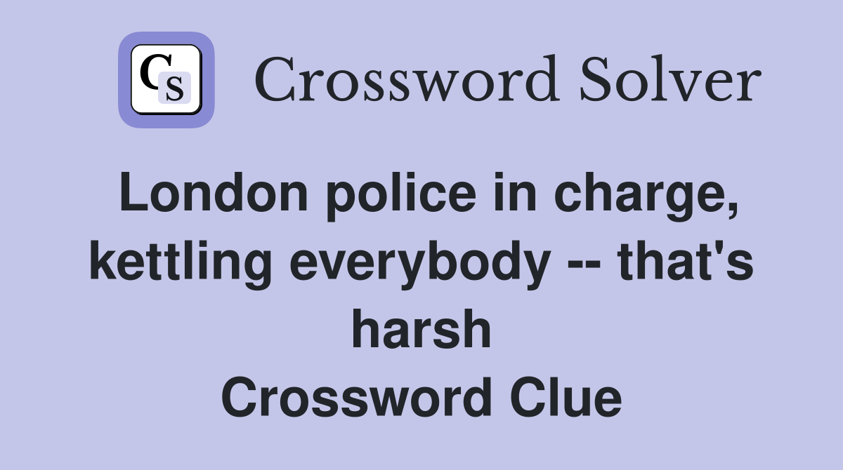 London police in charge, kettling everybody -- that's harsh Crossword Clue