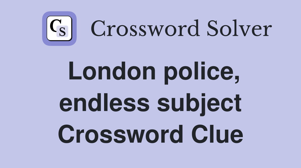 London police, endless subject Crossword Clue