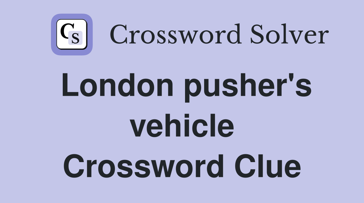 London pusher's vehicle Crossword Clue