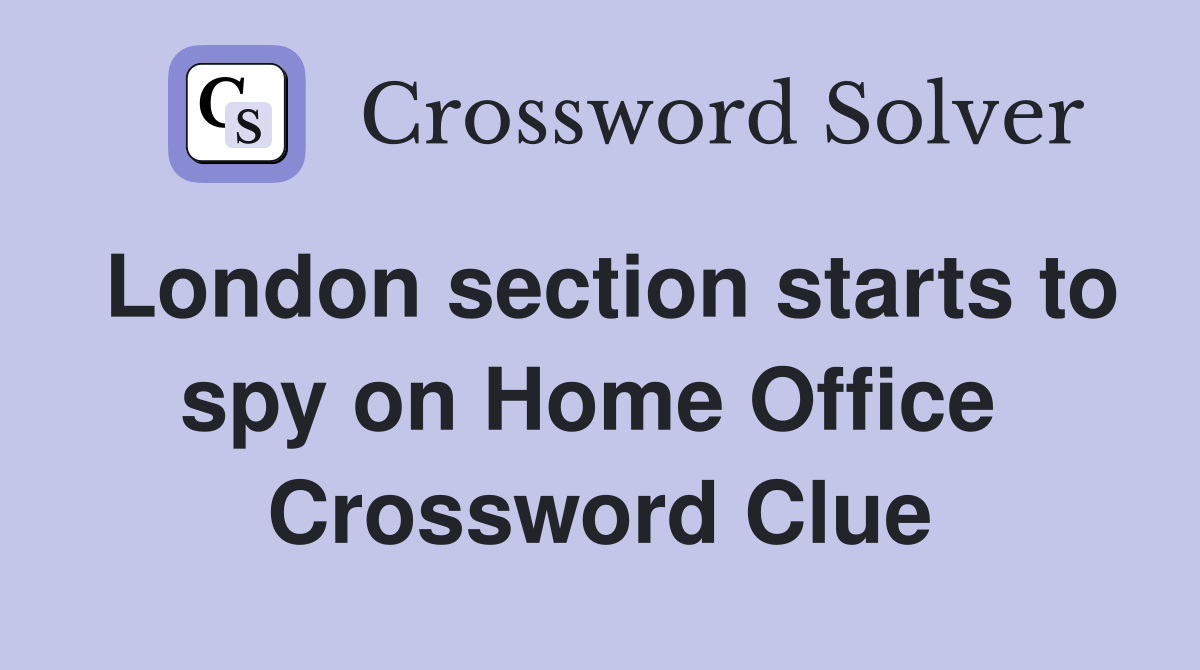 London section starts to spy on Home Office  Crossword Clue