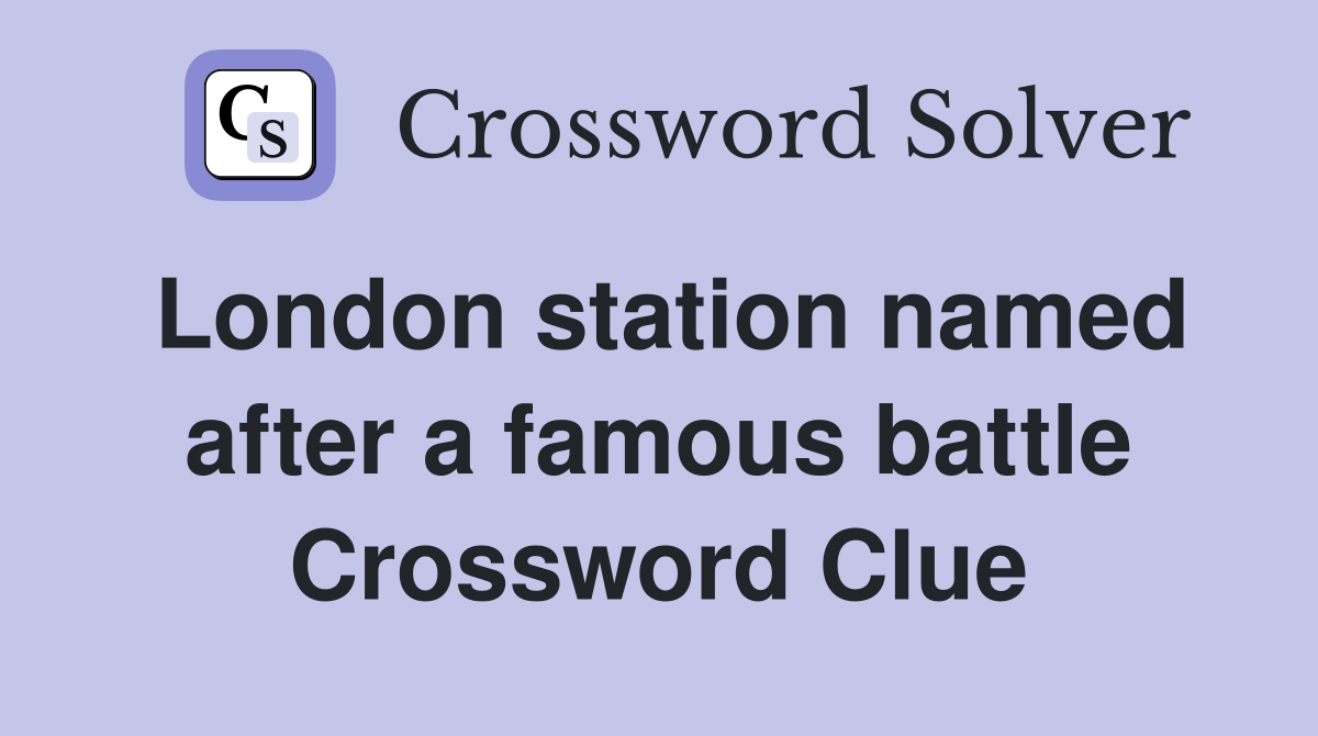 London station named after a famous battle Crossword Clue