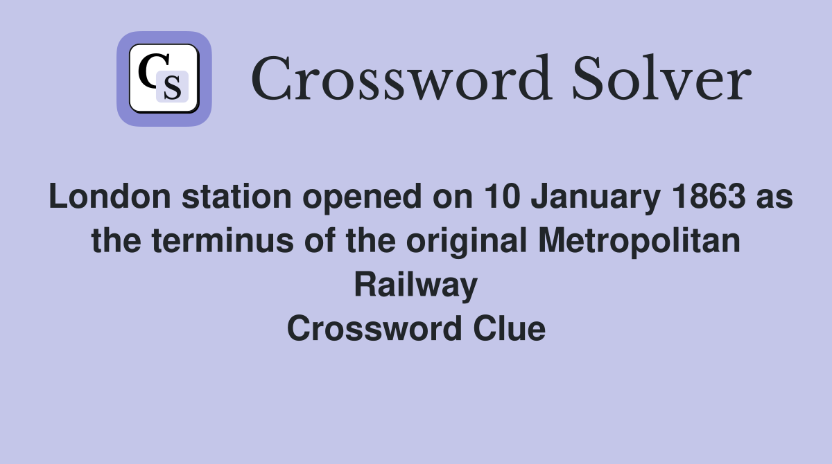 London station opened on 10 January 1863 as the terminus of the original Metropolitan Railway Crossword Clue